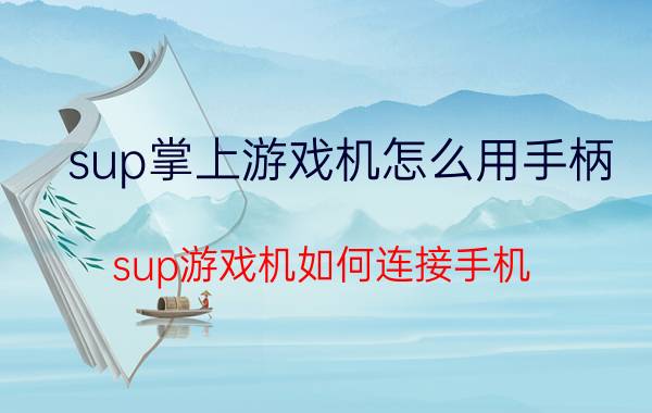 sup掌上游戏机怎么用手柄 sup游戏机如何连接手机？